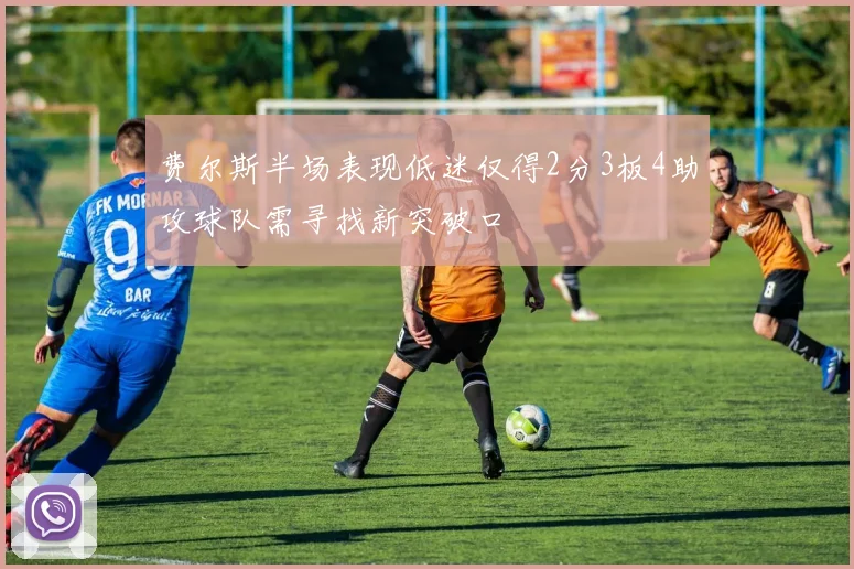 费尔斯半场表现低迷仅得2分3板4助攻球队需寻找新突破口