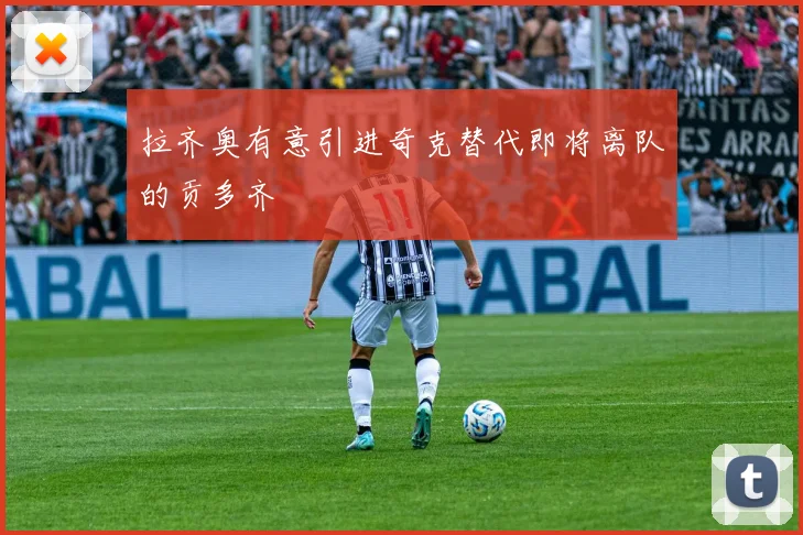 拉齐奥有意引进奇克替代即将离队的贡多齐