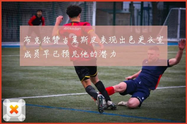 布克称赞吉莱斯皮表现出色更衣室成员早已预见他的潜力