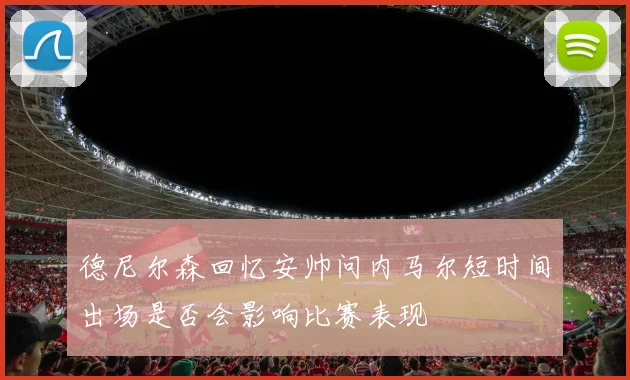 德尼尔森回忆安帅问内马尔短时间出场是否会影响比赛表现