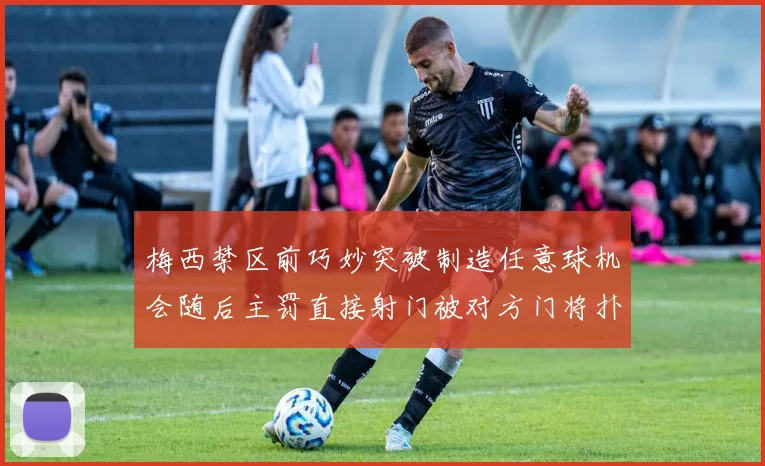 梅西禁区前巧妙突破制造任意球机会随后主罚直接射门被对方门将扑出