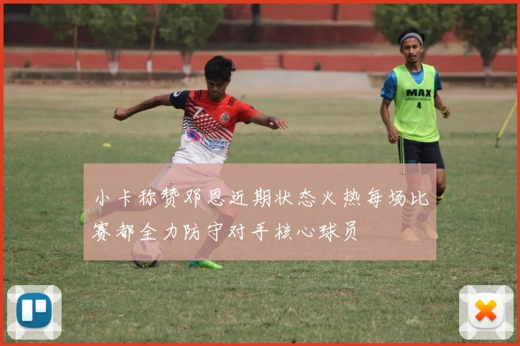 小卡称赞邓恩近期状态火热每场比赛都全力防守对手核心球员