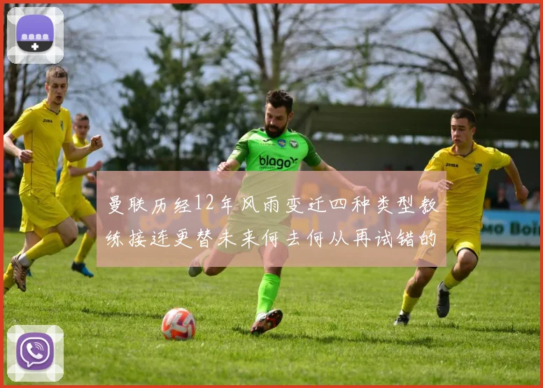 曼联历经12年风雨变迁四种类型教练接连更替未来何去何从再试错的空间有多少