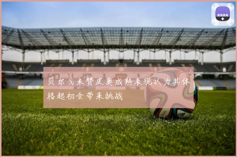 贝尔戈米赞皮奥成熟表现认为其体格起初会带来挑战