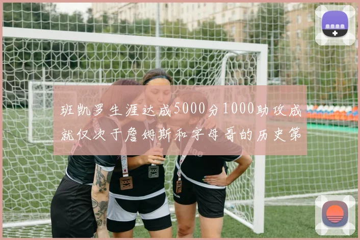 班凯罗生涯达成5000分1000助攻成就仅次于詹姆斯和字母哥的历史第三年轻球员