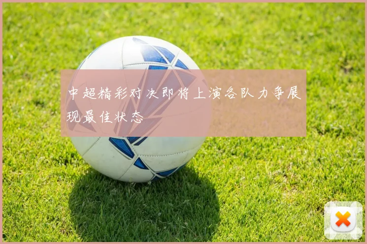中超精彩对决即将上演各队力争展现最佳状态