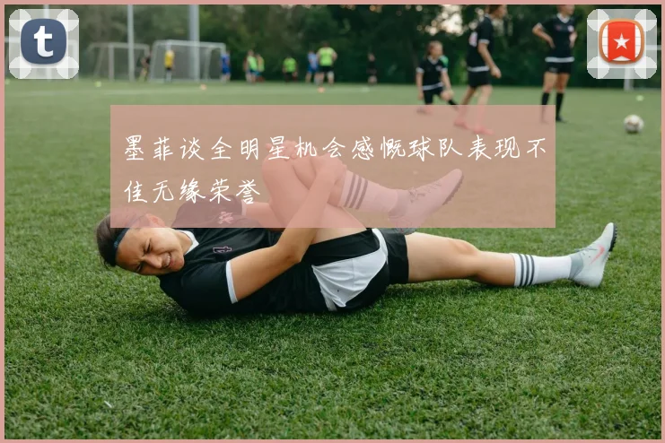 墨菲谈全明星机会感慨球队表现不佳无缘荣誉