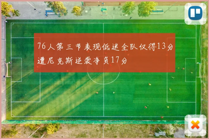 76人第三节表现低迷全队仅得13分遭尼克斯逆袭净负17分