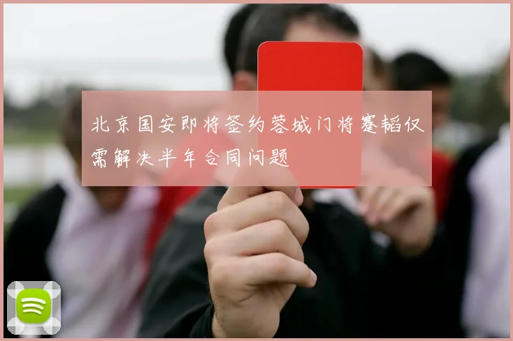 北京国安即将签约蓉城门将蹇韬仅需解决半年合同问题
