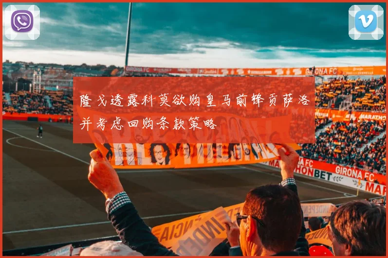 隆戈透露科莫欲购皇马前锋贡萨洛并考虑回购条款策略